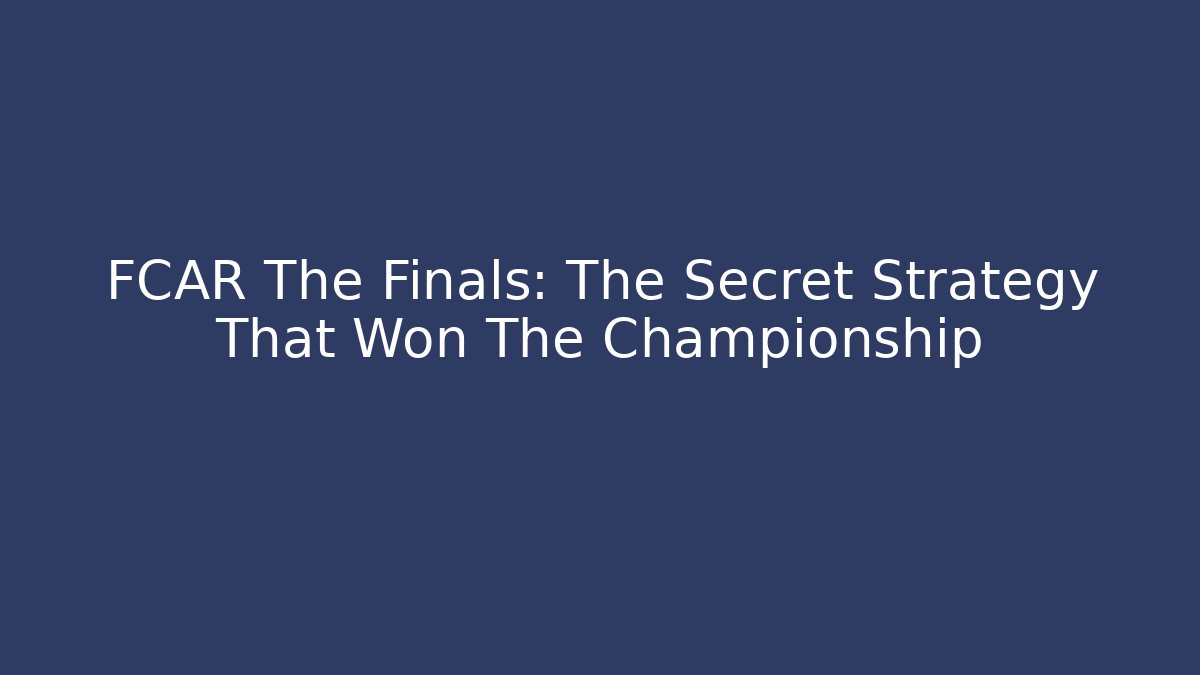 FCAR The Finals: The Secret Strategy That Won The Championship