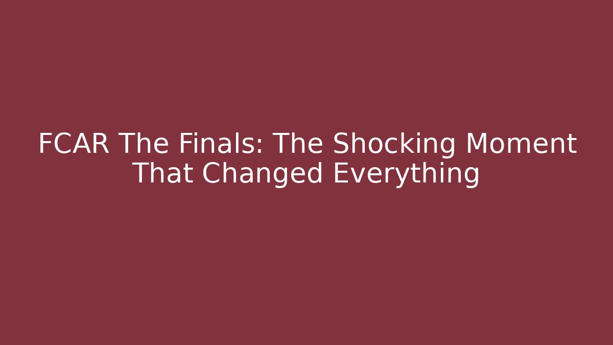 FCAR The Finals: The Shocking Moment That Changed Everything