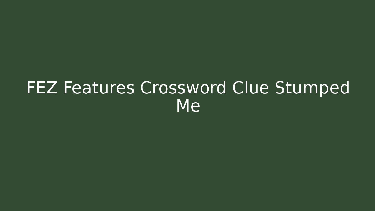 FEZ Features Crossword Clue Stumped Me