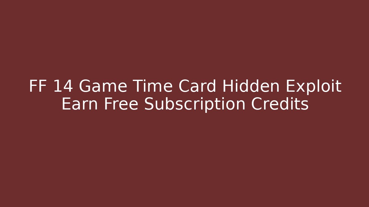 FF 14 Game Time Card Hidden Exploit Earn Free Subscription Credits