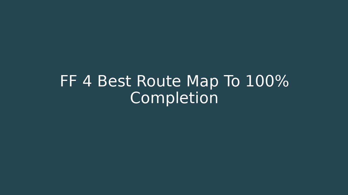 FF 4 Best Route Map To 100% Completion
