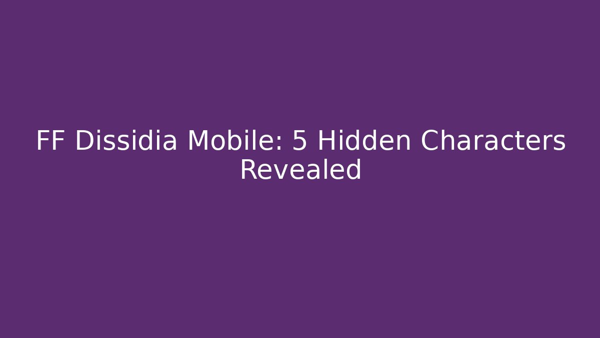 FF Dissidia Mobile: 5 Hidden Characters Revealed