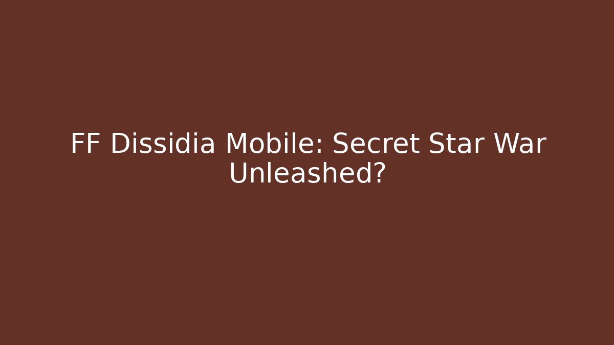 FF Dissidia Mobile: Secret Star War Unleashed?