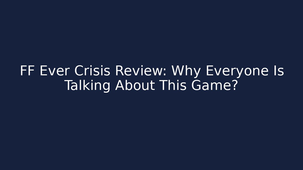 FF Ever Crisis Review: Why Everyone Is Talking About This Game? - Método de Aprovação