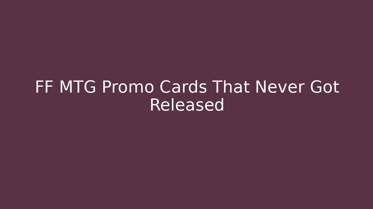 FF MTG Promo Cards That Never Got Released