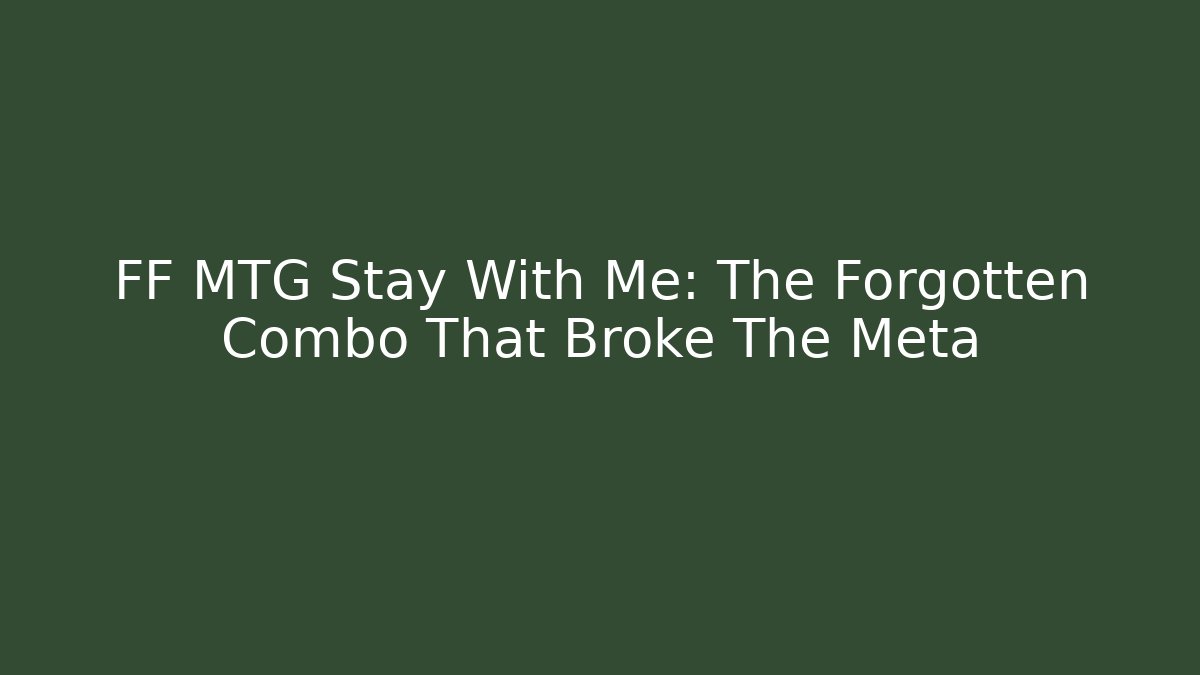 FF MTG Stay With Me: The Forgotten Combo That Broke The Meta
