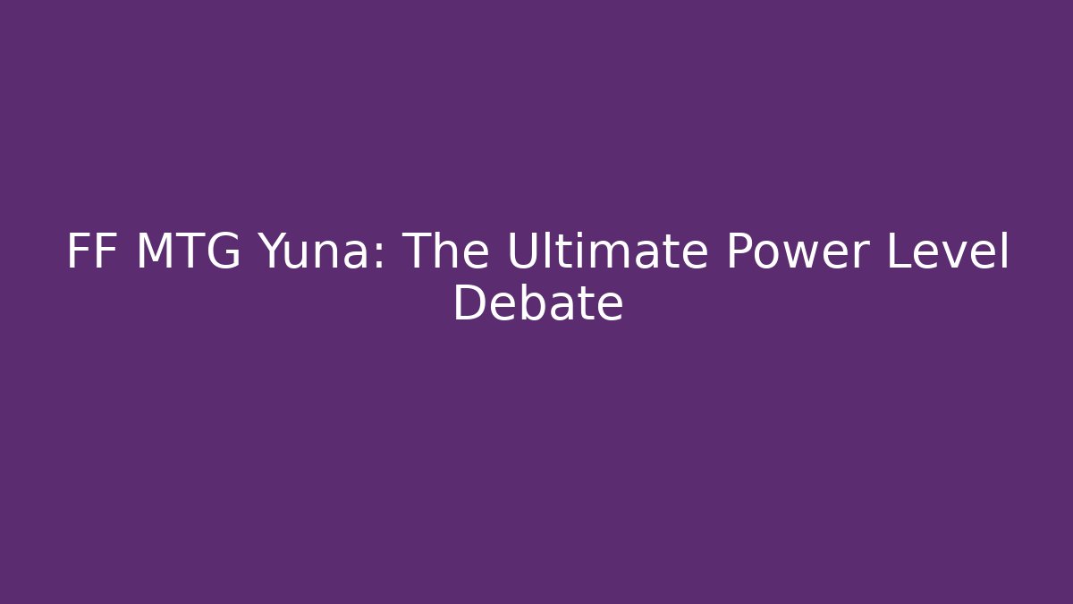 FF MTG Yuna: The Ultimate Power Level Debate