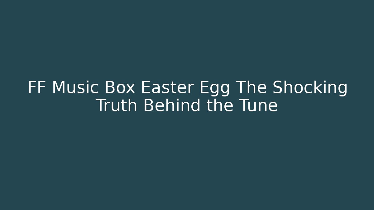 FF Music Box Easter Egg The Shocking Truth Behind the Tune