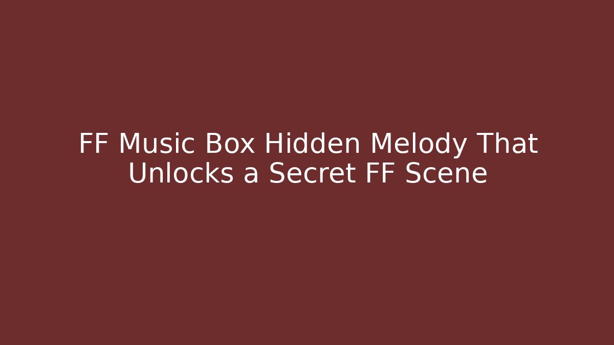 FF Music Box Hidden Melody That Unlocks a Secret FF Scene
