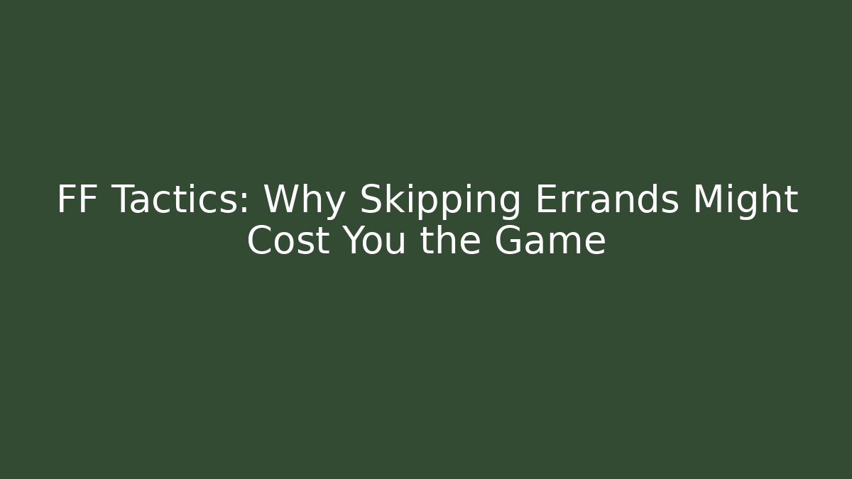 FF Tactics: Why Skipping Errands Might Cost You the Game