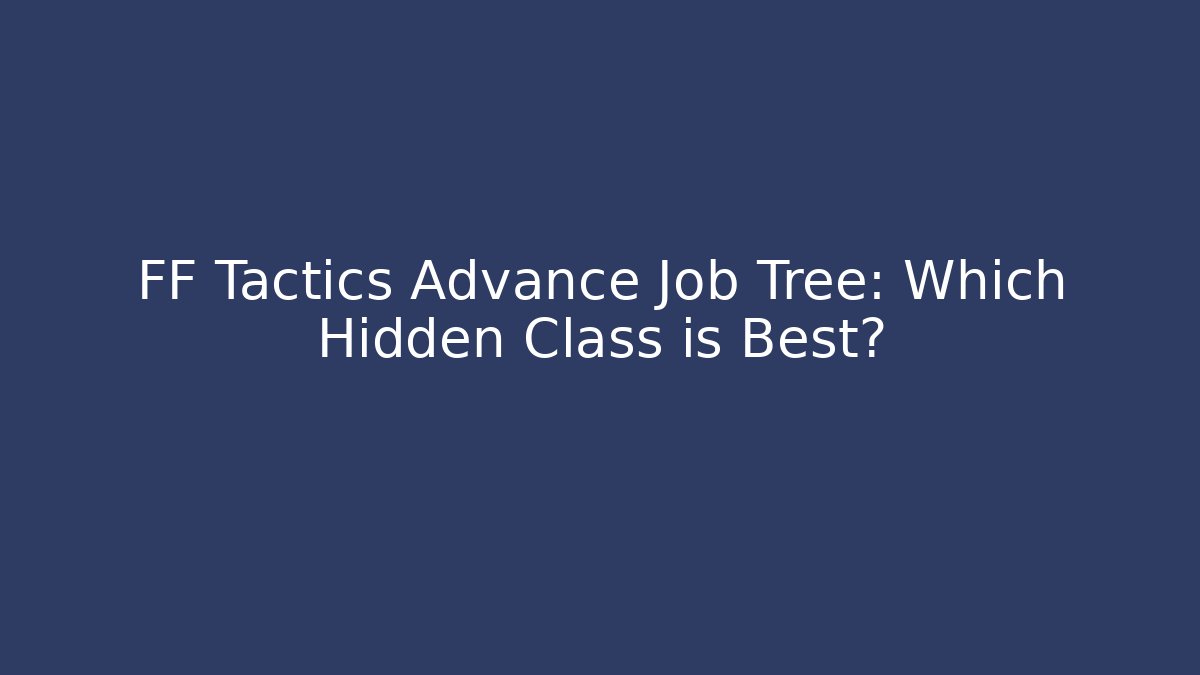FF Tactics Advance Job Tree: Which Hidden Class is Best?