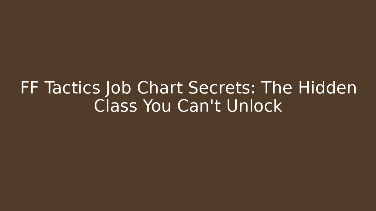 FF Tactics Job Chart Secrets: The Hidden Class You Can't Unlock