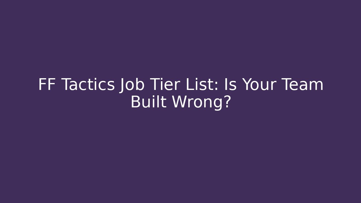 FF Tactics Job Tier List: Is Your Team Built Wrong?