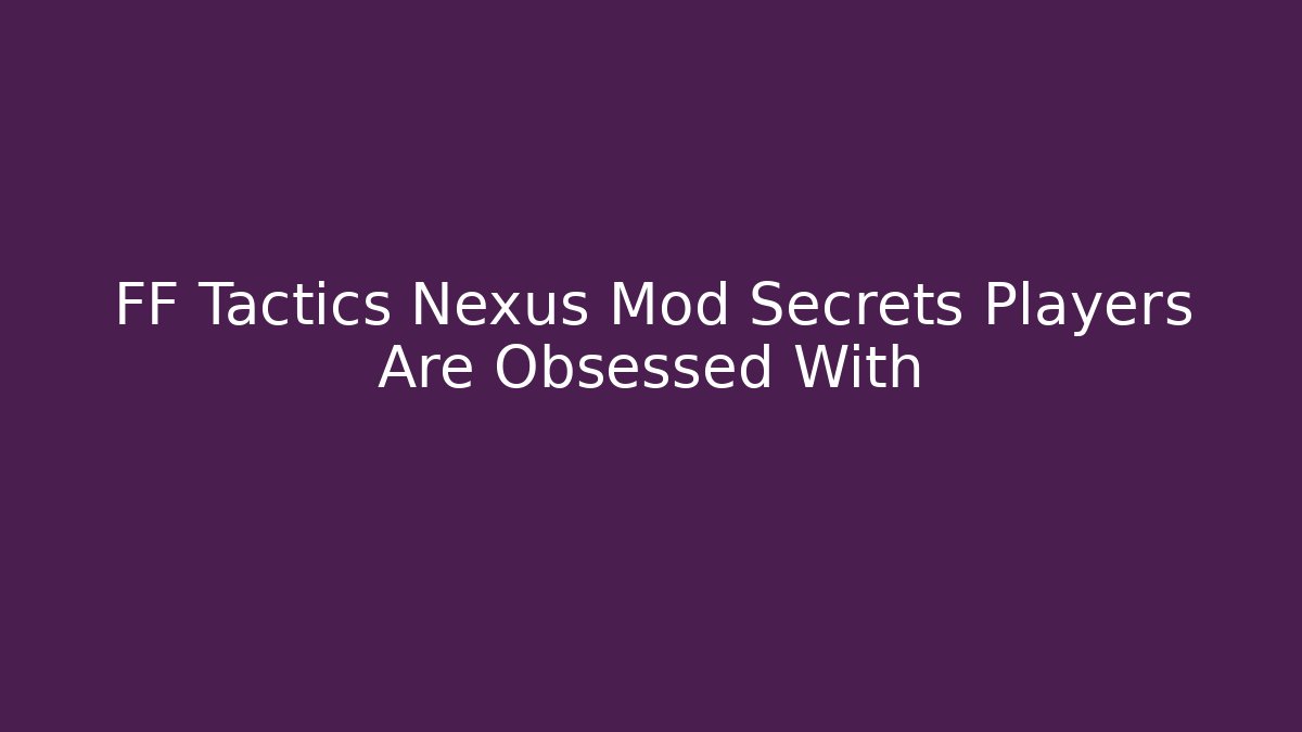 FF Tactics Nexus Mod Secrets Players Are Obsessed With