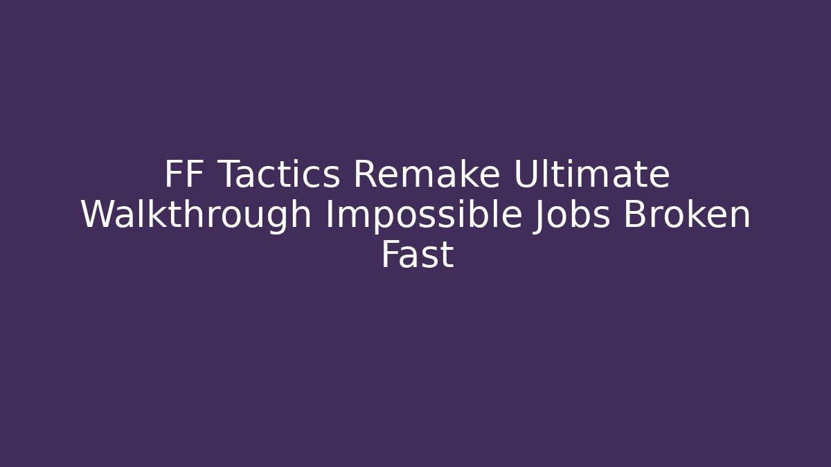 FF Tactics Remake Ultimate Walkthrough Impossible Jobs Broken Fast