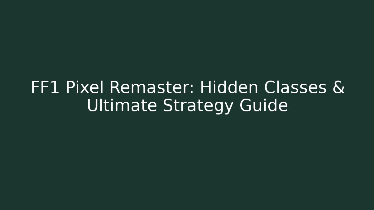 FF1 Pixel Remaster: Hidden Classes & Ultimate Strategy Guide