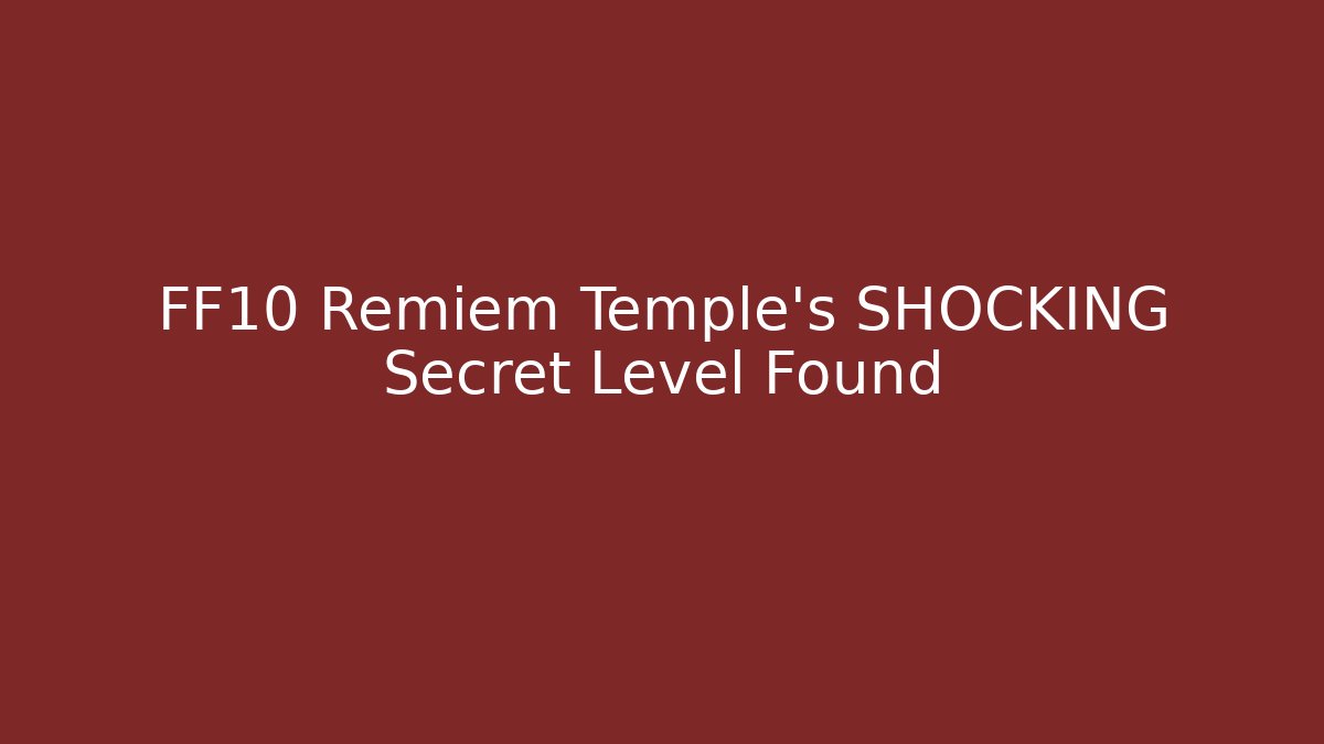 FF10 Remiem Temple’s SHOCKING Secret Level Found