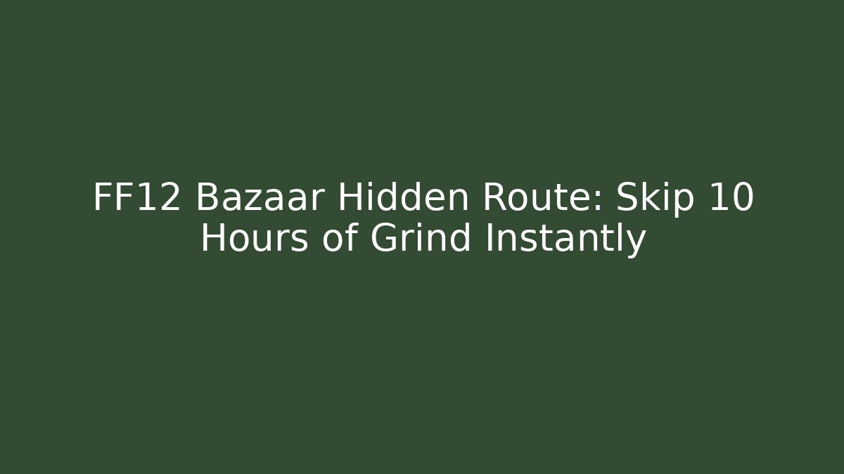 FF12 Bazaar Hidden Route: Skip 10 Hours of Grind Instantly
