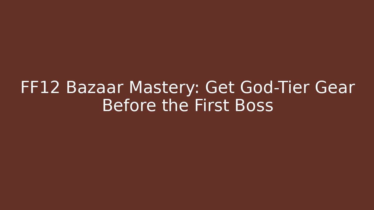 FF12 Bazaar Mastery: Get God-Tier Gear Before the First Boss