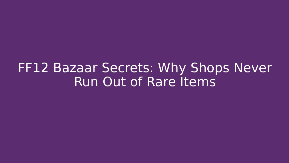 FF12 Bazaar Secrets: Why Shops Never Run Out of Rare Items