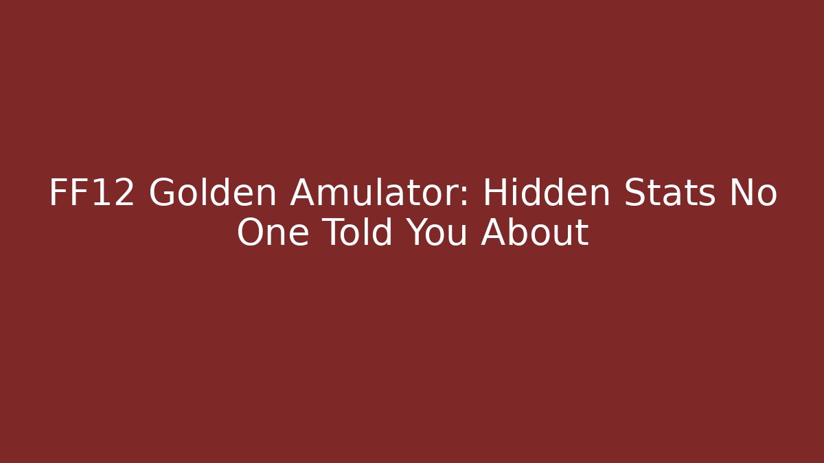 FF12 Golden Amulator: Hidden Stats No One Told You About