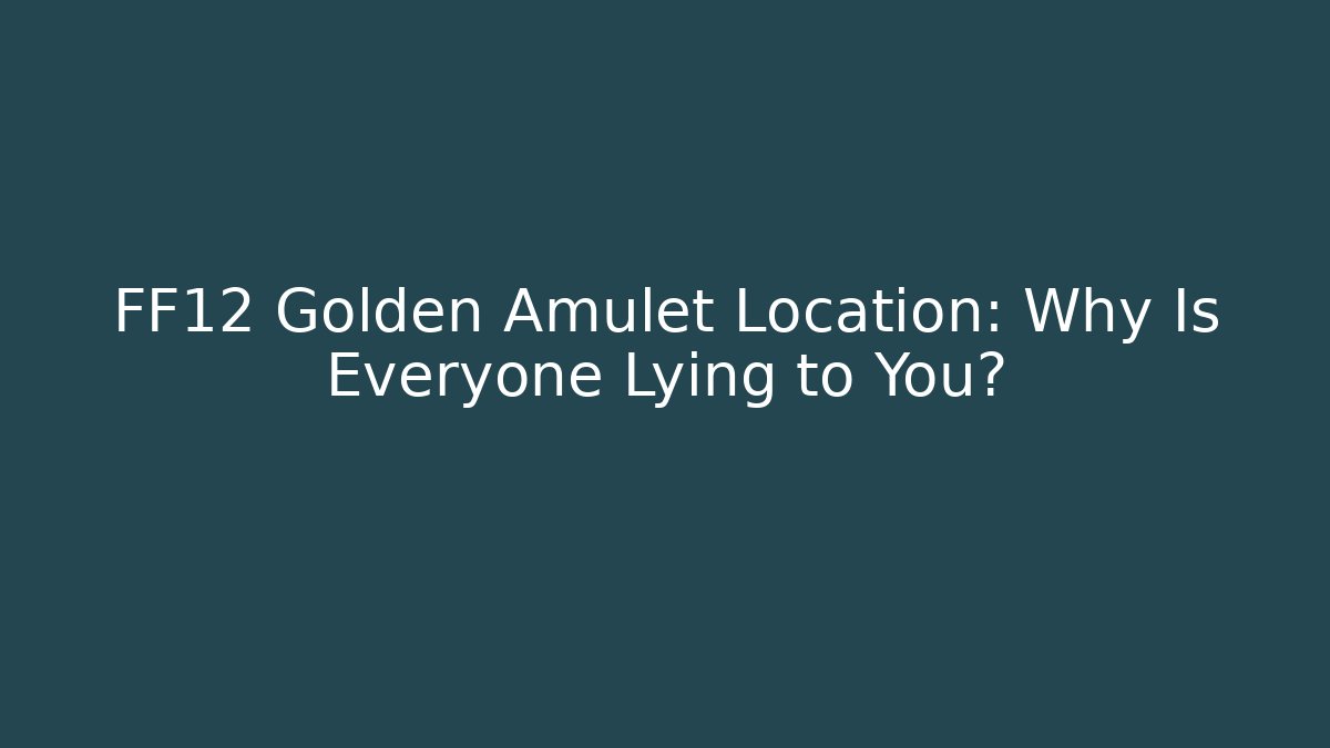 FF12 Golden Amulet Location: Why Is Everyone Lying to You?
