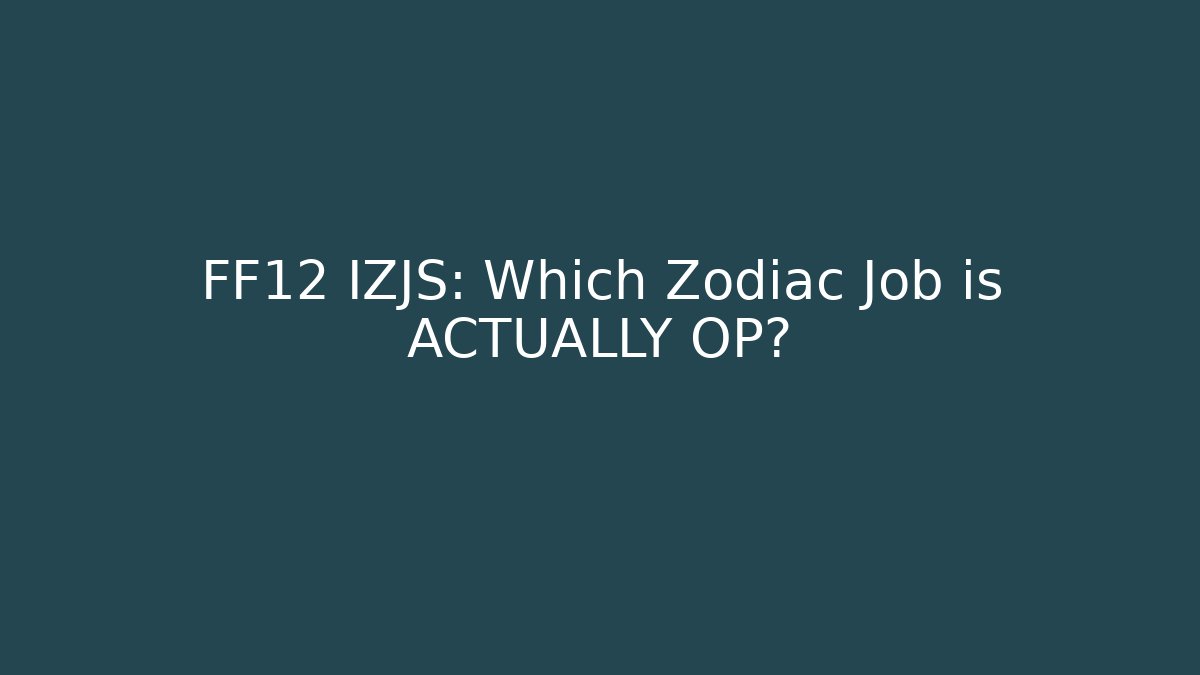 FF12 IZJS: Which Zodiac Job is ACTUALLY OP?
