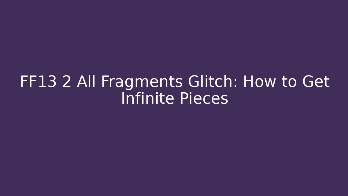 FF13 2 All Fragments Glitch: How to Get Infinite Pieces