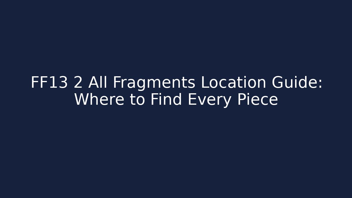 FF13 2 All Fragments Location Guide: Where to Find Every Piece
