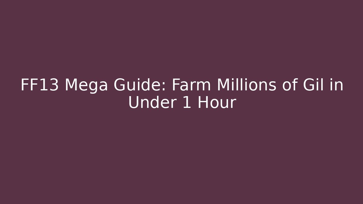 FF13 Mega Guide: Farm Millions of Gil in Under 1 Hour