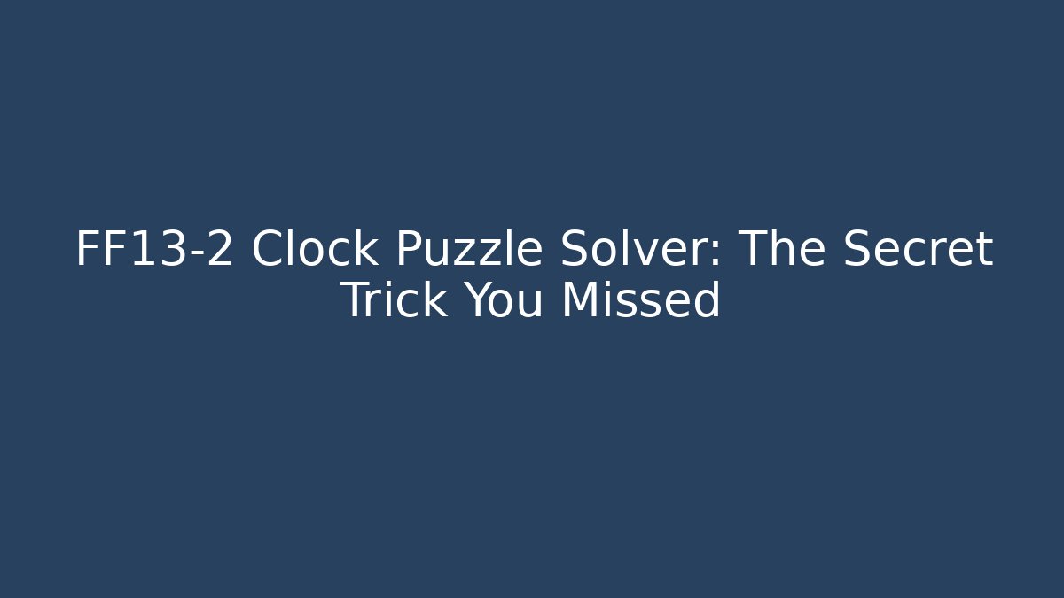 FF13-2 Clock Puzzle Solver: The Secret Trick You Missed