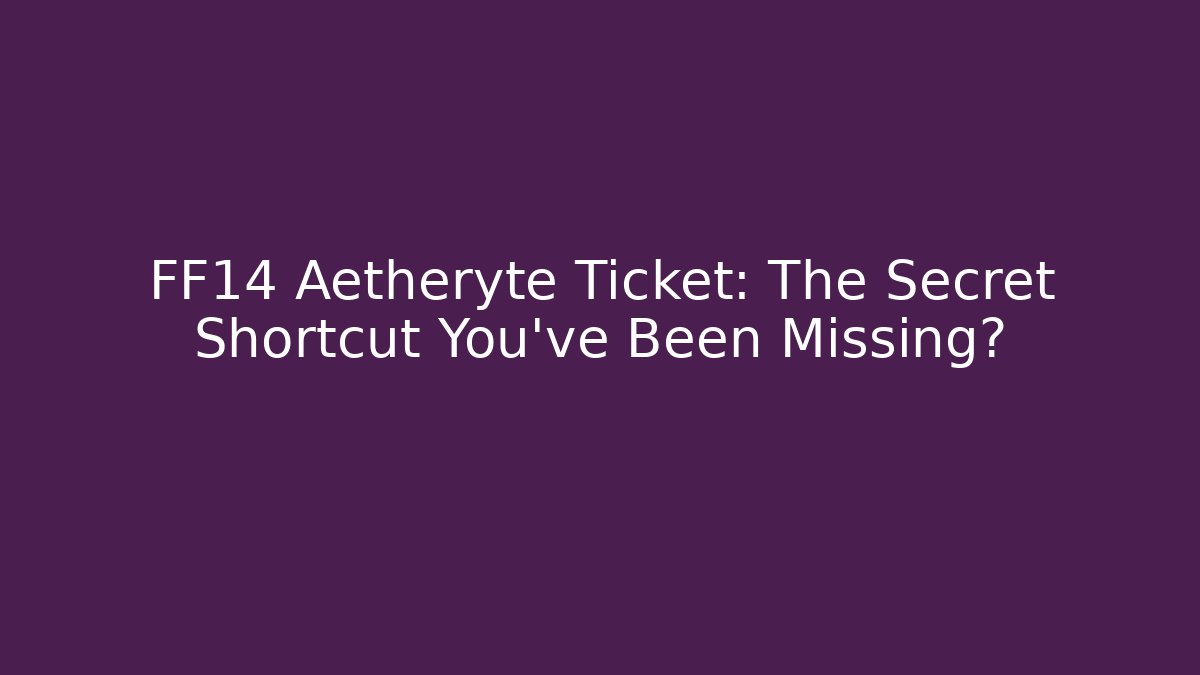 FF14 Aetheryte Ticket: The Secret Shortcut You’ve Been Missing?