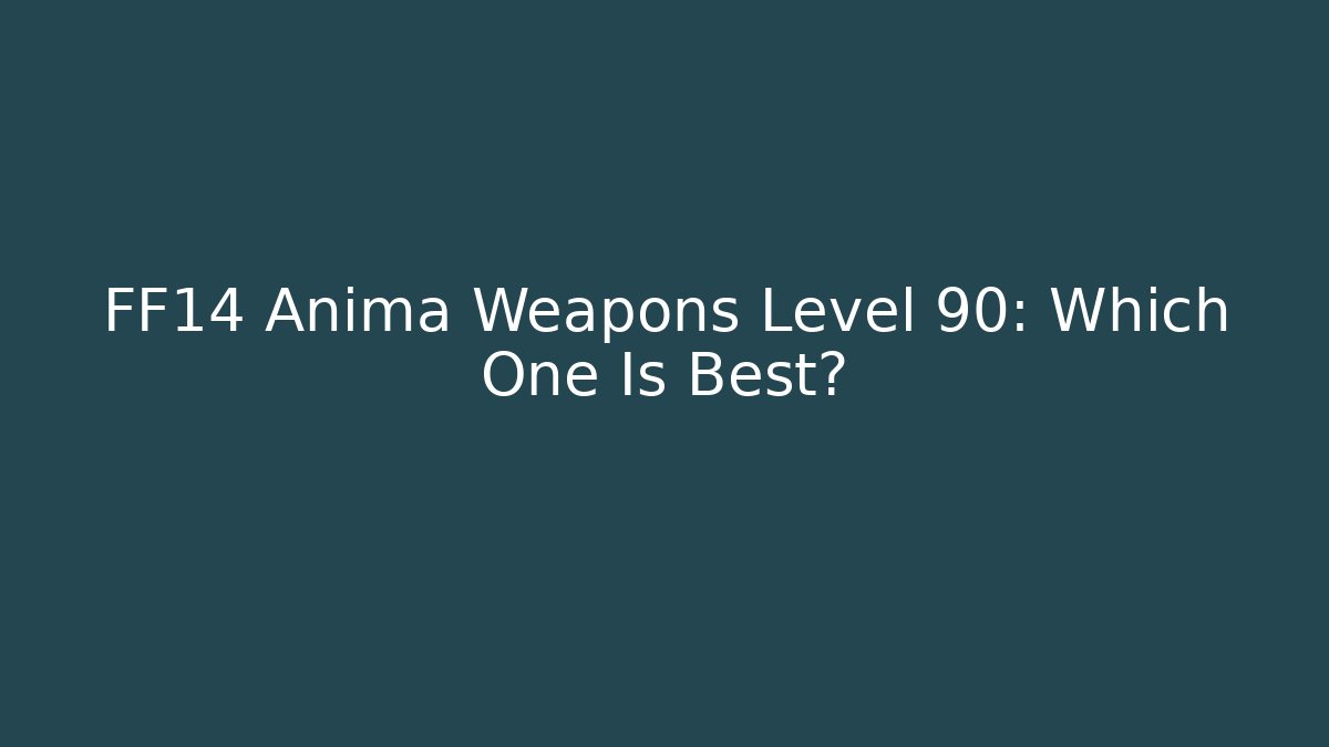 FF14 Anima Weapons Level 90: Which One Is Best?
