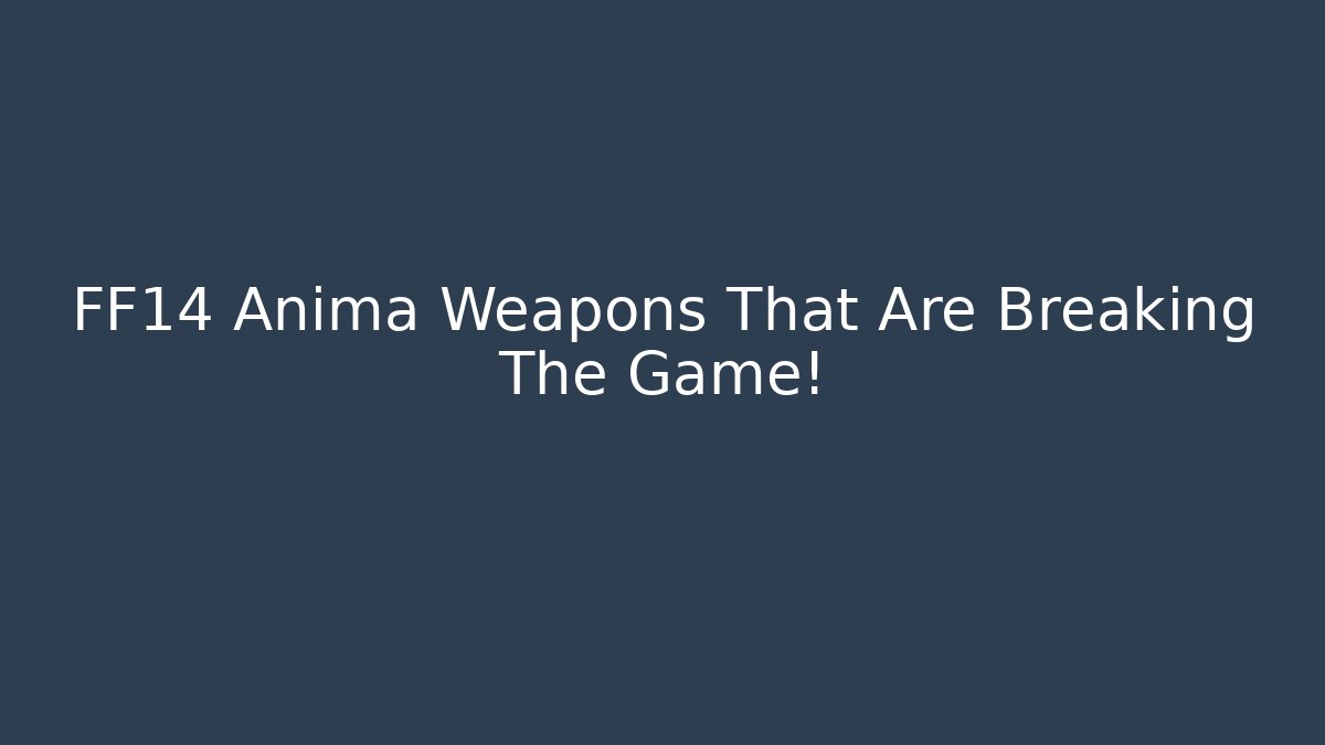 FF14 Anima Weapons That Are Breaking The Game!