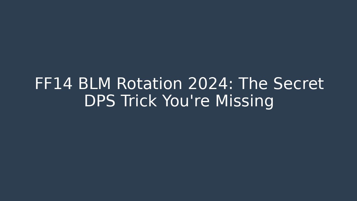 FF14 BLM Rotation 2024: The Secret DPS Trick You’re Missing