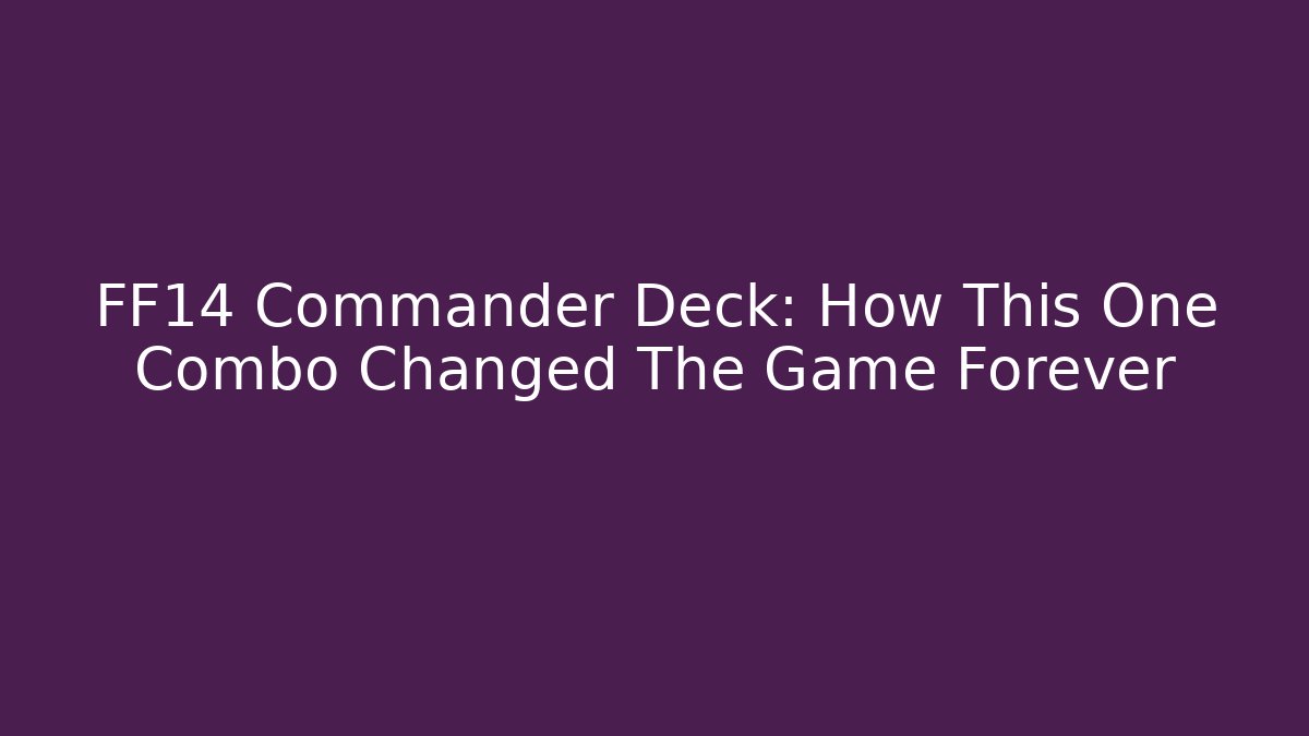 FF14 Commander Deck: How This One Combo Changed The Game Forever - Método de Aprovação