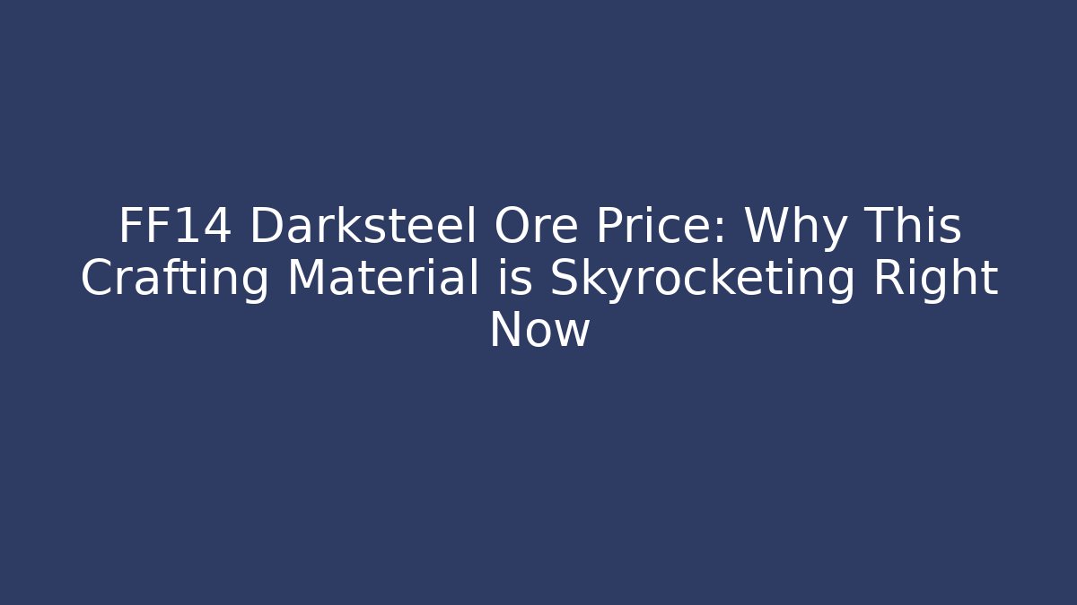 FF14 Darksteel Ore Price: Why This Crafting Material is Skyrocketing Right Now