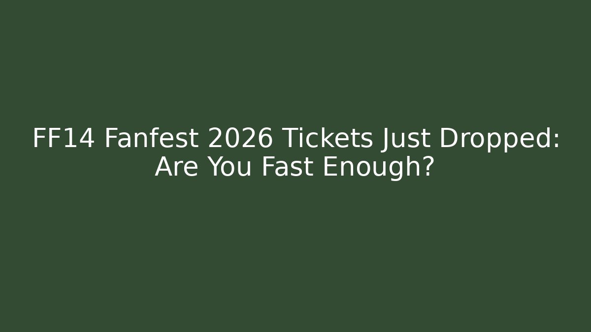 FF14 Fanfest 2026 Tickets Just Dropped: Are You Fast Enough?