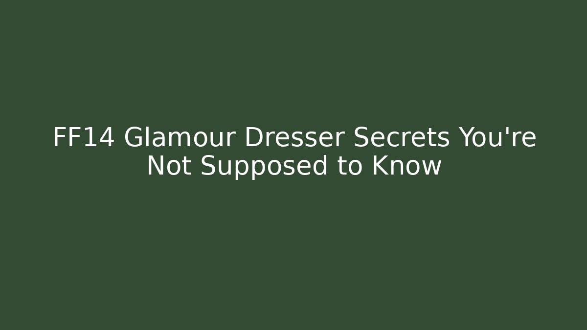 FF14 Glamour Dresser Secrets You’re Not Supposed to Know