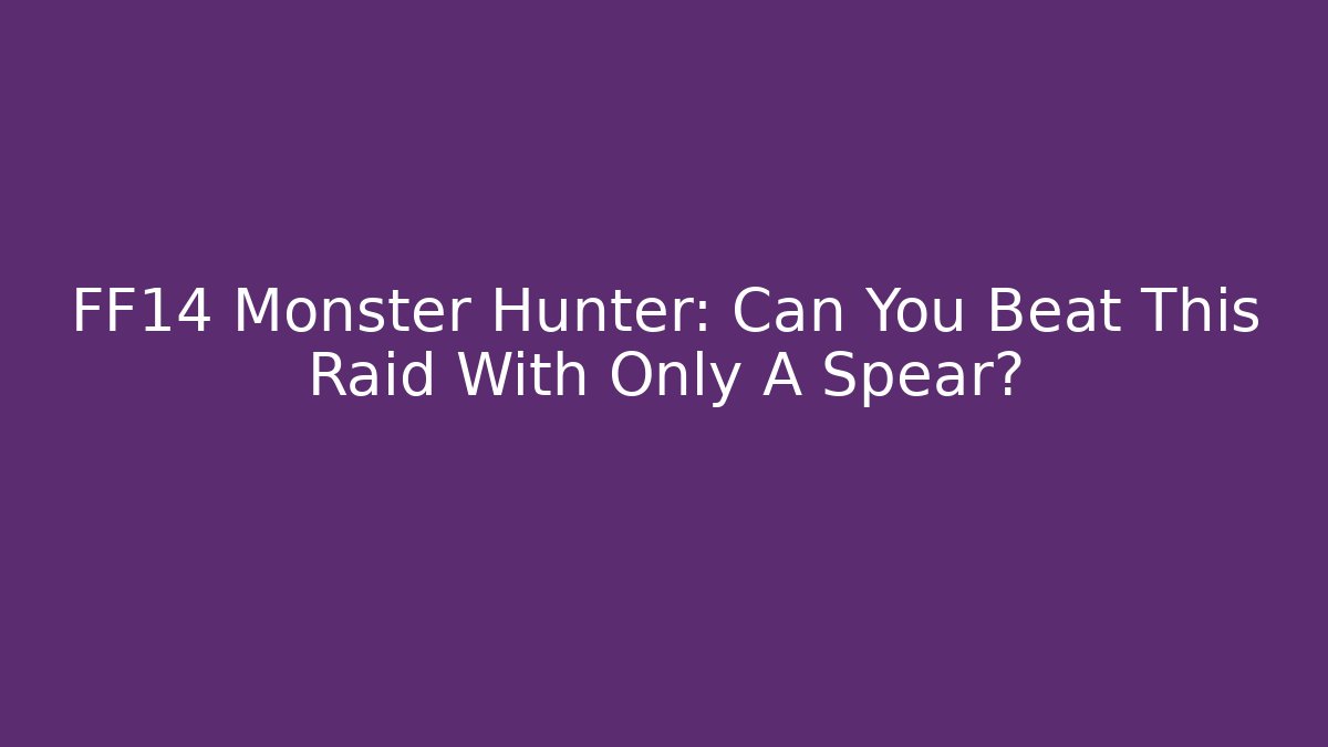 FF14 Monster Hunter: Can You Beat This Raid With Only A Spear?