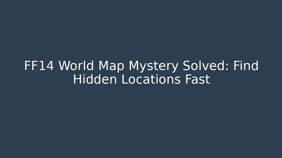FF14 World Map Mystery Solved: Find Hidden Locations Fast