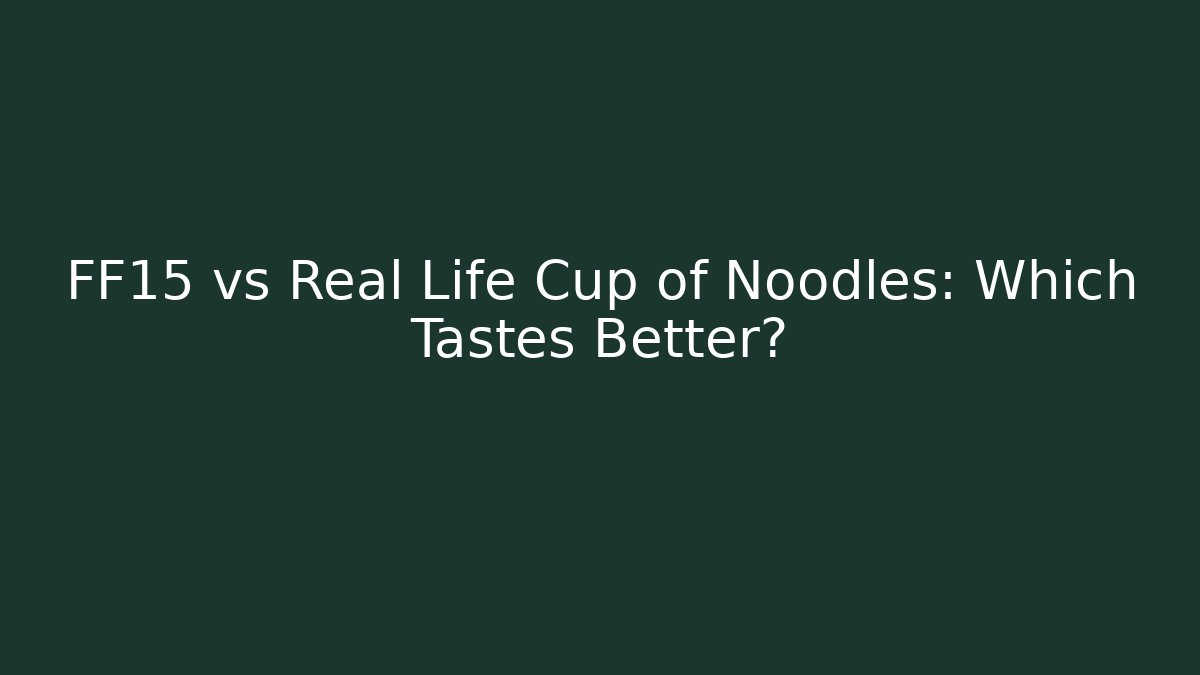 FF15 vs Real Life Cup of Noodles: Which Tastes Better?