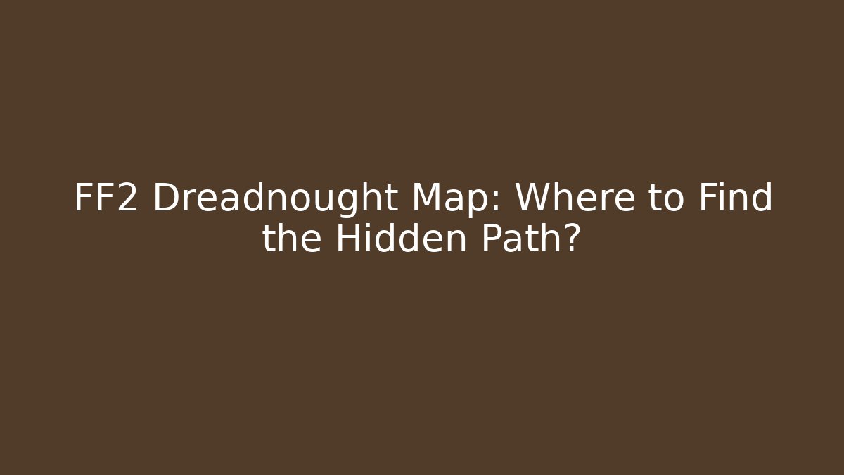 FF2 Dreadnought Map: Where to Find the Hidden Path?
