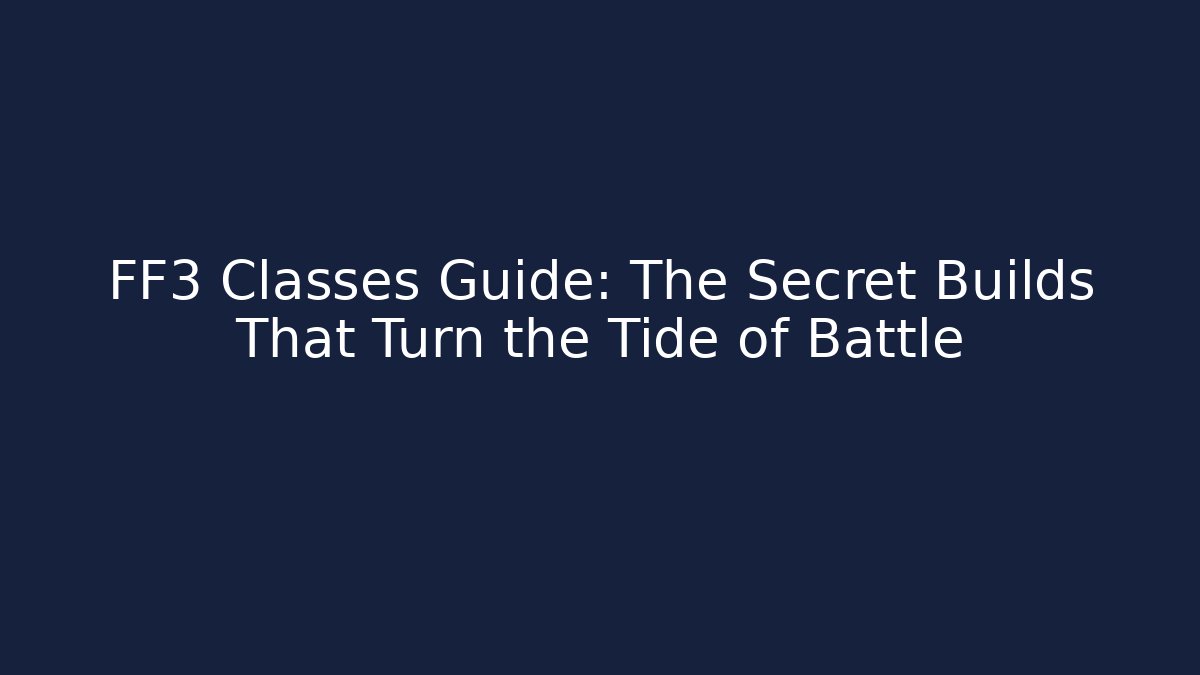 FF3 Classes Guide: The Secret Builds That Turn the Tide of Battle