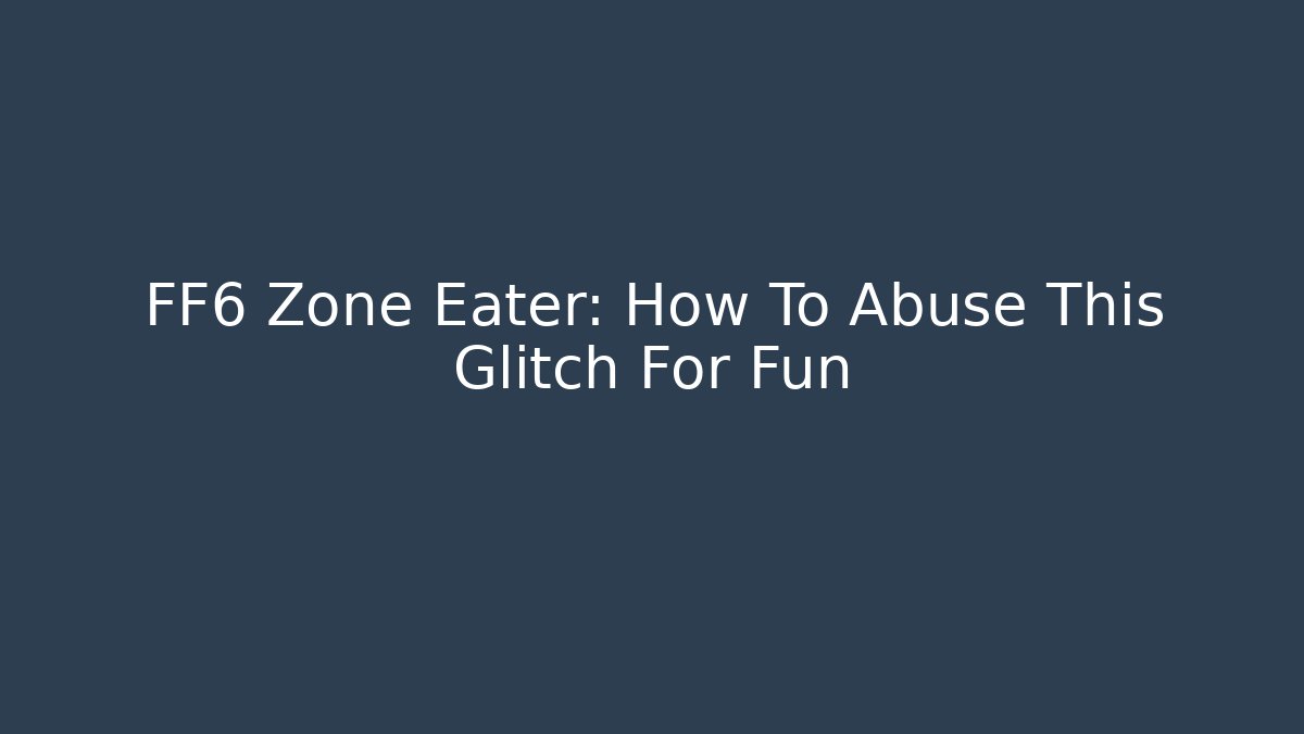 FF6 Zone Eater: How To Abuse This Glitch For Fun
