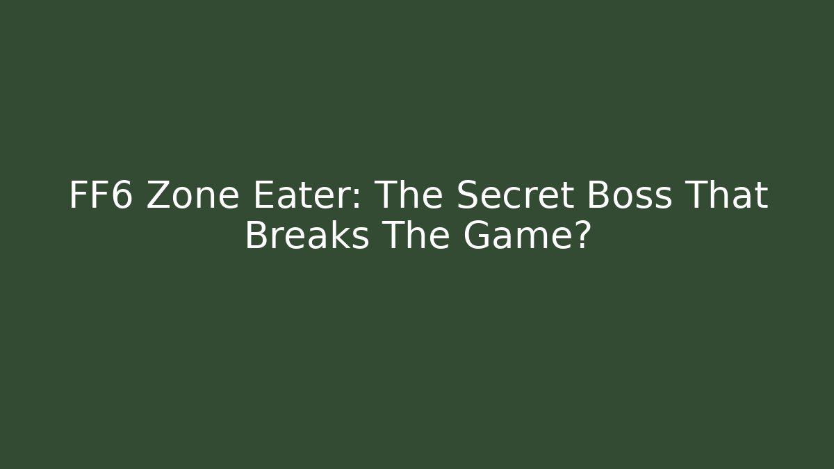 FF6 Zone Eater: The Secret Boss That Breaks The Game?