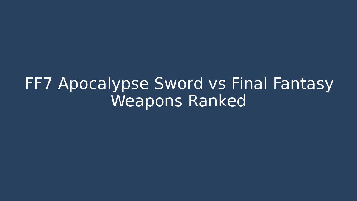 FF7 Apocalypse Sword vs Final Fantasy Weapons Ranked