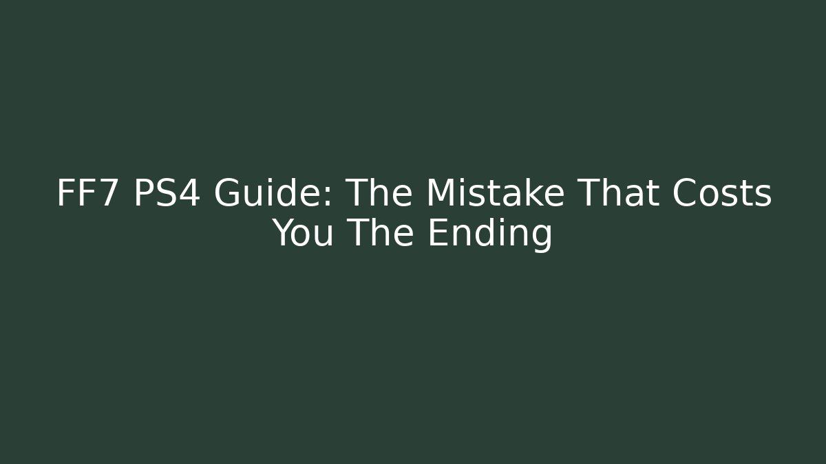 FF7 PS4 Guide: The Mistake That Costs You The Ending
