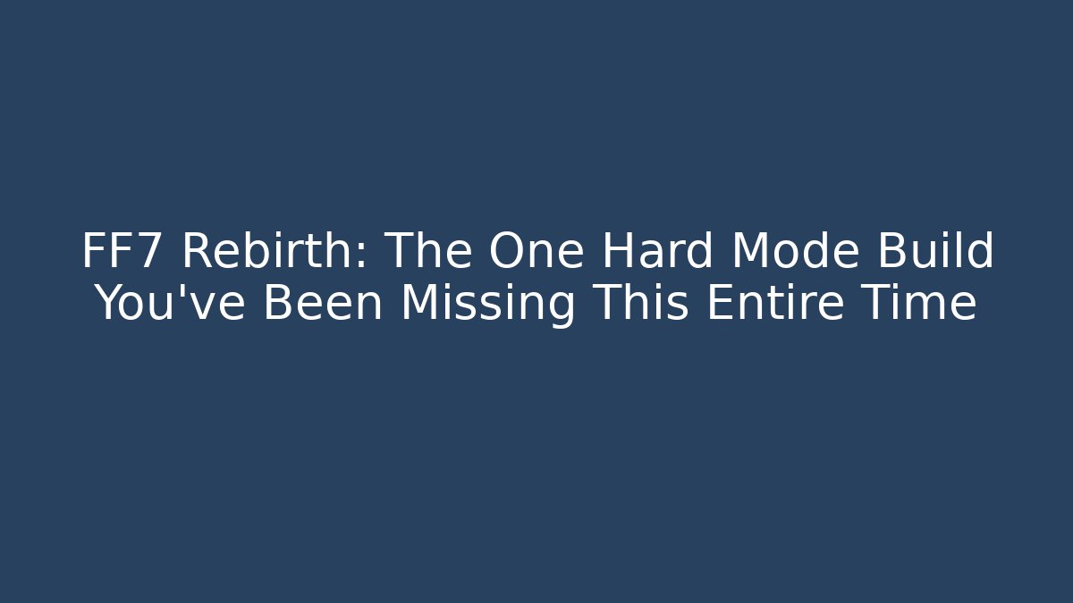 FF7 Rebirth: The One Hard Mode Build You've Been Missing This Entire Time