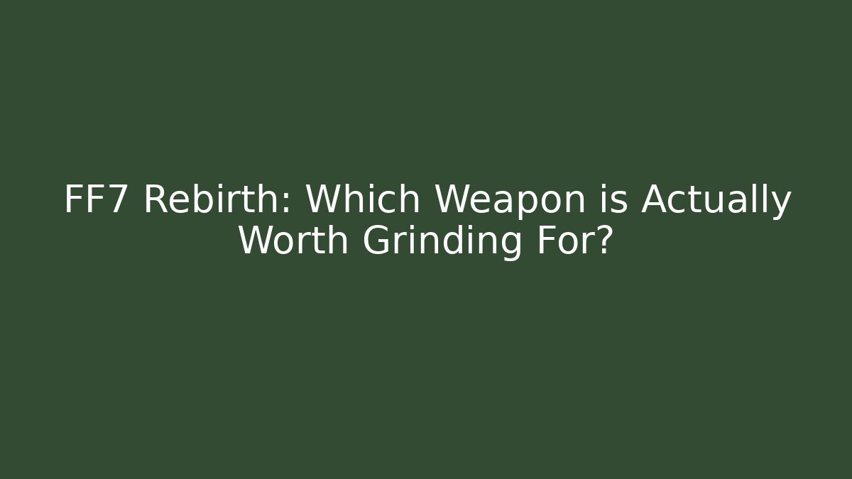 FF7 Rebirth: Which Weapon is Actually Worth Grinding For? - Método de Aprovação